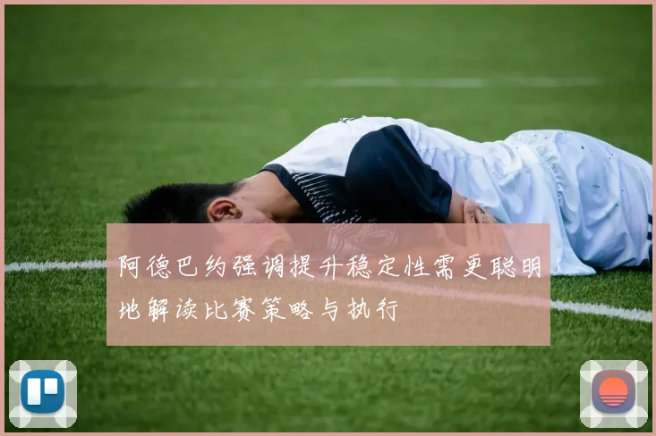 阿德巴约强调提升稳定性需更聪明地解读比赛策略与执行