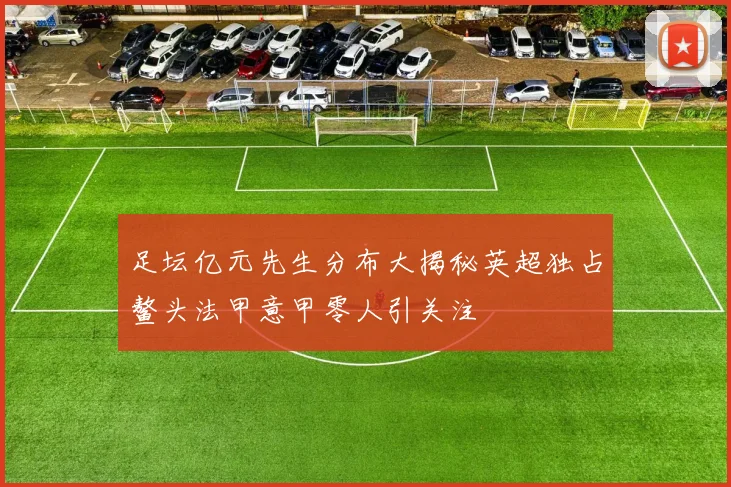 足坛亿元先生分布大揭秘英超独占鳌头法甲意甲零人引关注
