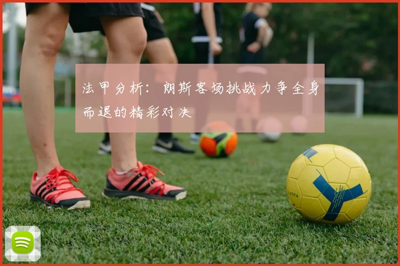 法甲分析：朗斯客场挑战力争全身而退的精彩对决