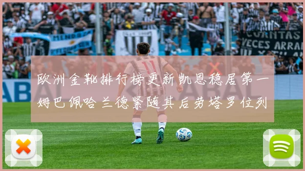 欧洲金靴排行榜更新凯恩稳居第一姆巴佩哈兰德紧随其后劳塔罗位列第十