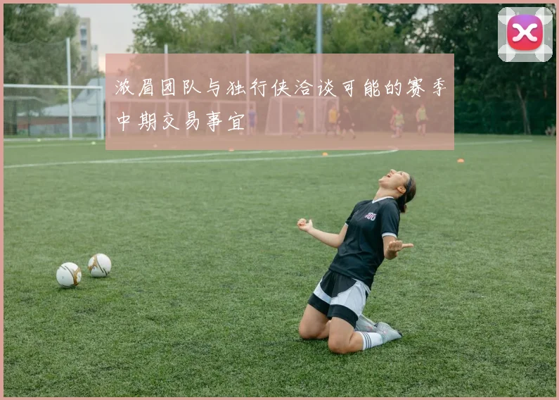 浓眉团队与独行侠洽谈可能的赛季中期交易事宜