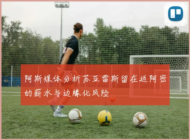 阿斯媒体分析苏亚雷斯留在迈阿密的薪水与边缘化风险