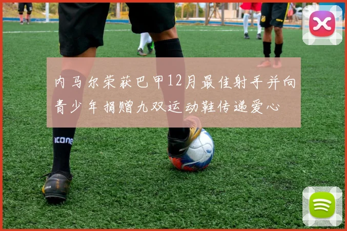 内马尔荣获巴甲12月最佳射手并向青少年捐赠九双运动鞋传递爱心