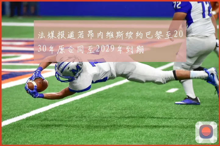 法媒报道若昂内维斯续约巴黎至2030年原合同至2029年到期