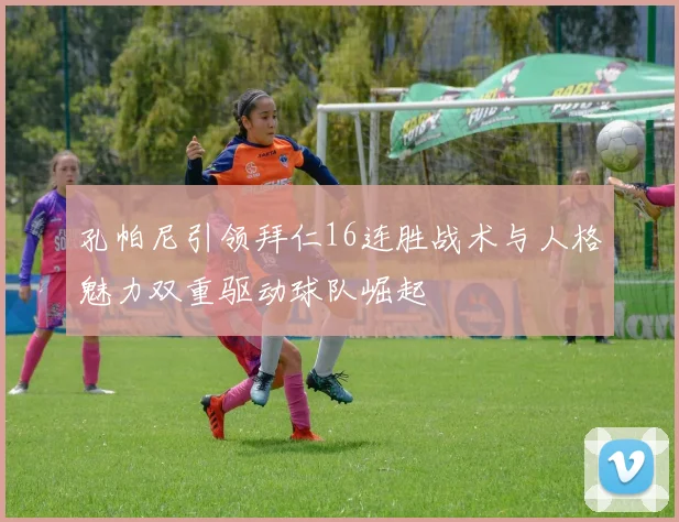 孔帕尼引领拜仁16连胜战术与人格魅力双重驱动球队崛起
