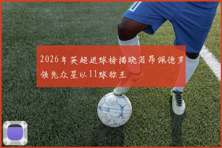 2026年英超进球榜揭晓若昂佩德罗领先众星以11球称王